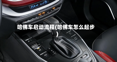 哈佛车启动流程(哈佛车怎么起步)-第3张图片