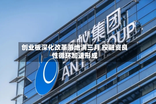 创业板深化改革落地满三月 投融资良性循环加速形成