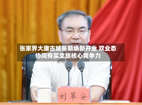 张家界大庸古城暑期焕新开业 双业态协同夯实文旅核心竞争力