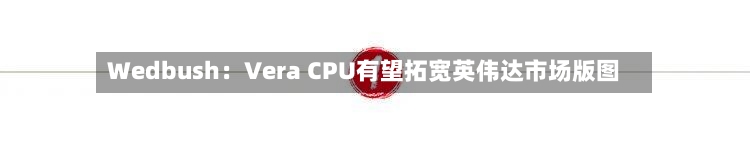 Wedbush:Vera CPU有望拓宽英伟达市场版图-第3张图片