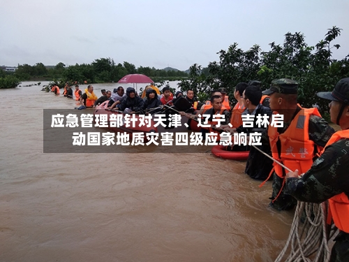 应急管理部针对天津、辽宁、吉林启动国家地质灾害四级应急响应-第2张图片