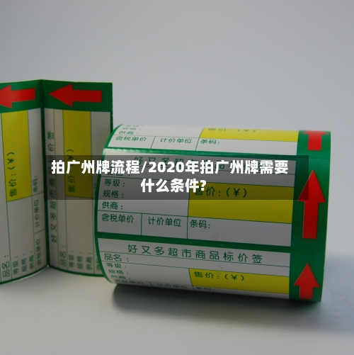 拍广州牌流程/2020年拍广州牌需要什么条件?