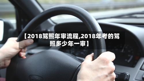 【2018驾照年审流程,2018年考的驾照多少年一审】
