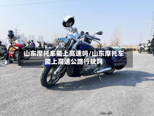 山东摩托车能上高速吗/山东摩托车能上高速公路行驶吗-第2张图片