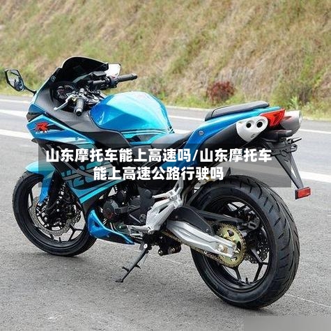 山东摩托车能上高速吗/山东摩托车能上高速公路行驶吗-第3张图片