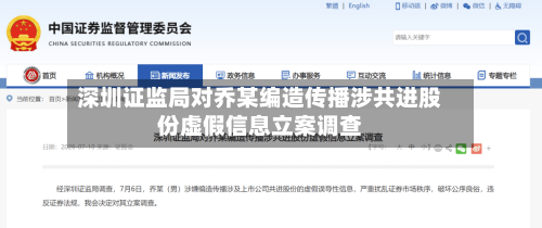 深圳证监局对乔某编造传播涉共进股份虚假信息立案调查