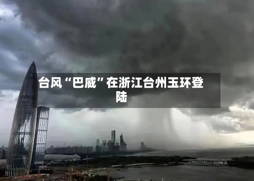 台风“巴威”在浙江台州玉环登陆-第2张图片