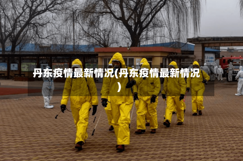 丹东疫情最新情况(丹东疫情最新情况)