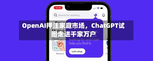 OpenAI押注家庭市场，ChatGPT试图走进千家万户-第2张图片