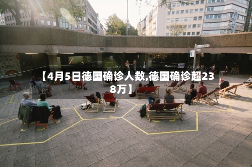 【4月5日德国确诊人数,德国确诊超238万】-第2张图片