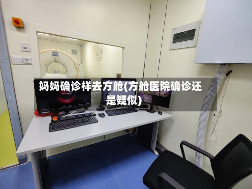 妈妈确诊样去方舱(方舱医院确诊还是疑似)-第3张图片