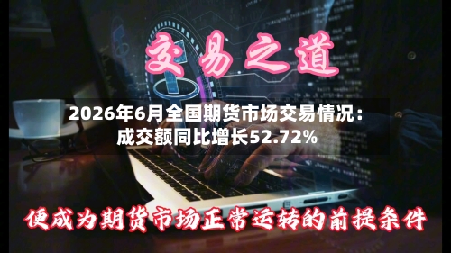 2026年6月全国期货市场交易情况:成交额同比增长52.72%-第1张图片