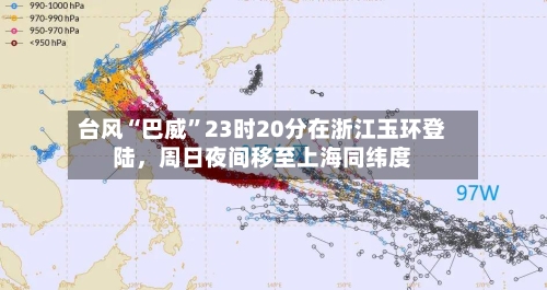 台风“巴威”23时20分在浙江玉环登陆，周日夜间移至上海同纬度-第2张图片