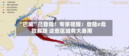 “巴威”已登陆!专家提醒:登陆≠危险解除 这些区域有大暴雨
