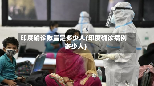 印度确诊数量是多少人(印度确诊病例多少人)-第2张图片