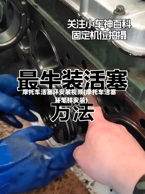 摩托车活塞环安装视频(摩托车活塞环怎样安装)