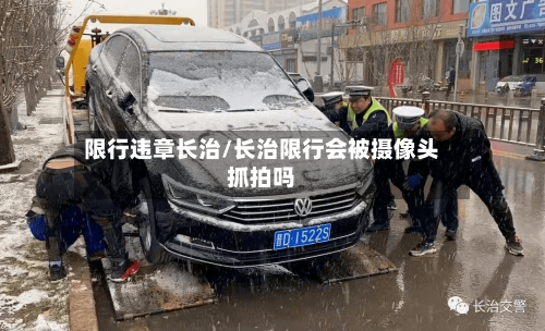限行违章长治/长治限行会被摄像头抓拍吗-第2张图片