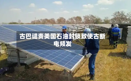 古巴谴责美国石油封锁致使古断电频发-第2张图片