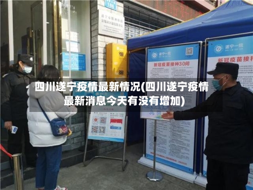 四川遂宁疫情最新情况(四川遂宁疫情最新消息今天有没有增加)-第2张图片