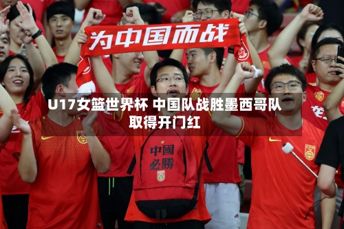 U17女篮世界杯 中国队战胜墨西哥队取得开门红