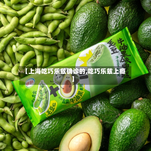 【上海吃巧乐兹确诊的,吃巧乐兹上瘾】