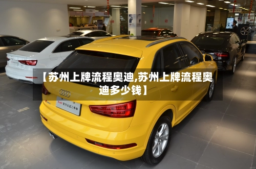 【苏州上牌流程奥迪,苏州上牌流程奥迪多少钱】