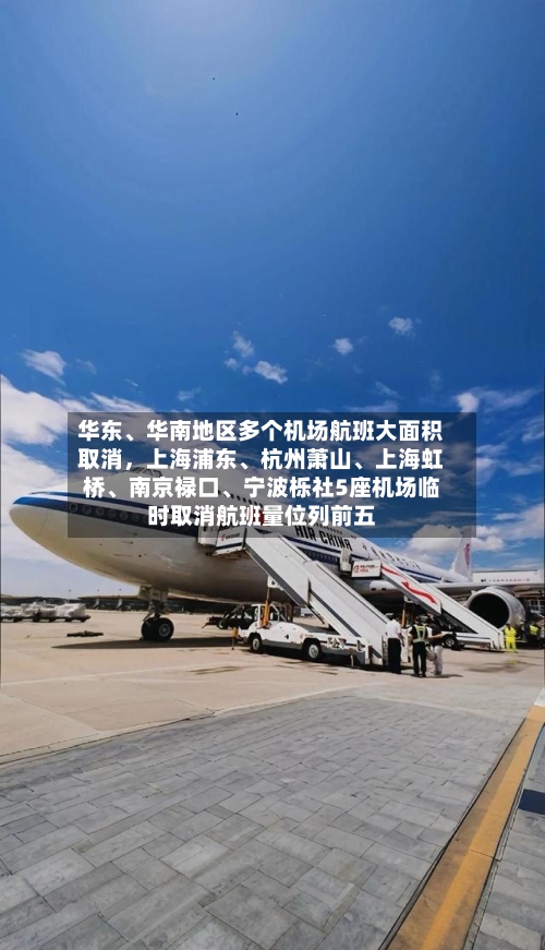 华东	、华南地区多个机场航班大面积取消，上海浦东、杭州萧山、上海虹桥	、南京禄口、宁波栎社5座机场临时取消航班量位列前五-第2张图片