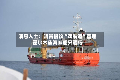 消息人士：阿曼提议“双航道	”管理霍尔木兹海峡船只通行-第2张图片