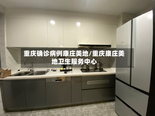重庆确诊病例康庄美地/重庆康庄美地卫生服务中心