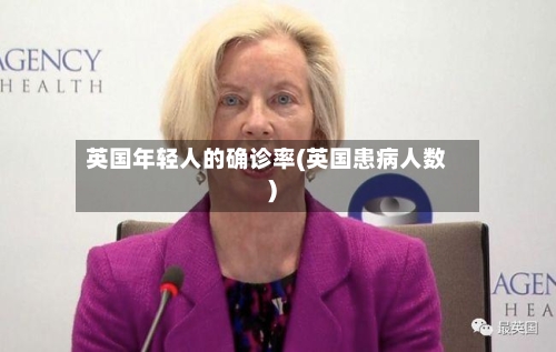 英国年轻人的确诊率(英国患病人数)