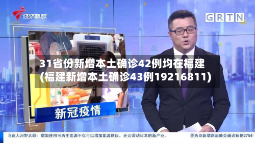 31省份新增本土确诊42例均在福建(福建新增本土确诊43例19216811)-第3张图片
