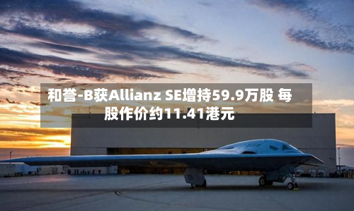 和誉-B获Allianz SE增持59.9万股 每股作价约11.41港元-第1张图片