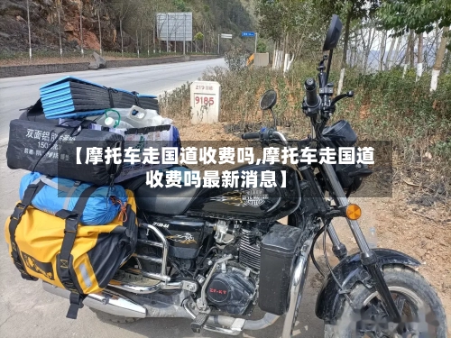 【摩托车走国道收费吗,摩托车走国道收费吗最新消息】-第3张图片