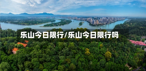 乐山今日限行/乐山今日限行吗