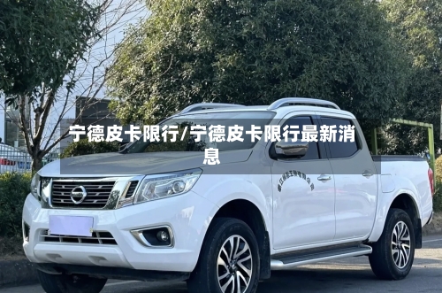 宁德皮卡限行/宁德皮卡限行最新消息
