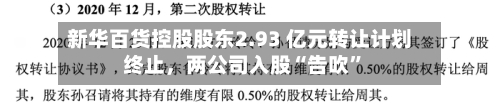 新华百货控股股东2.93 亿元转让计划终止，两公司入股“告吹	”-第2张图片