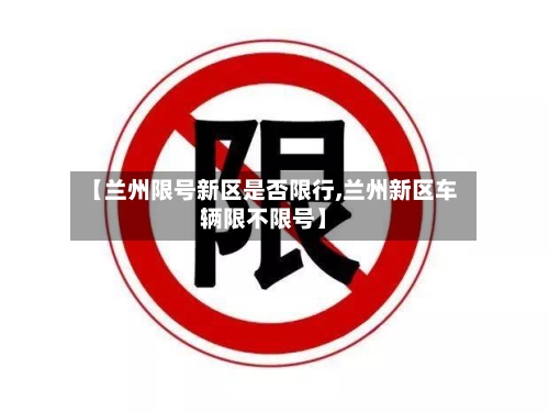 【兰州限号新区是否限行,兰州新区车辆限不限号】