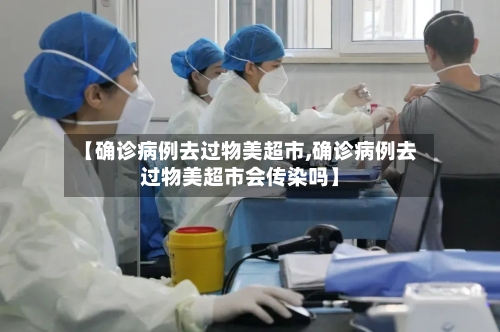 【确诊病例去过物美超市,确诊病例去过物美超市会传染吗】