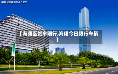 【海曙区货车限行,海曙今日限行车辆】-第2张图片