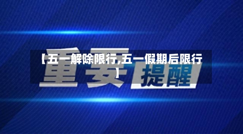 【五一解除限行,五一假期后限行】