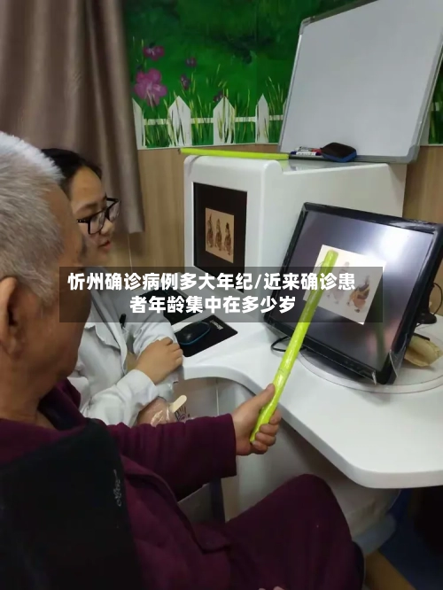 忻州确诊病例多大年纪/近来确诊患者年龄集中在多少岁