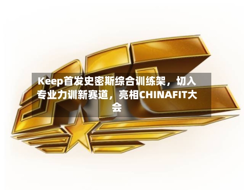 Keep首发史密斯综合训练架，切入专业力训新赛道，亮相CHINAFIT大会