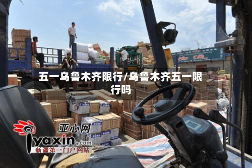 五一乌鲁木齐限行/乌鲁木齐五一限行吗