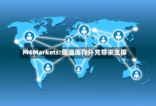 M4Markets:原油库存补充带来支撑-第1张图片