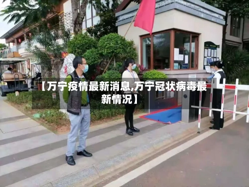 【万宁疫情最新消息,万宁冠状病毒最新情况】-第3张图片