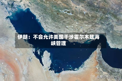 伊朗:不会允许美国干涉霍尔木兹海峡管理-第2张图片