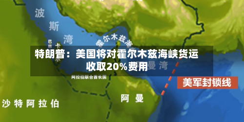 特朗普：美国将对霍尔木兹海峡货运收取20%费用-第3张图片