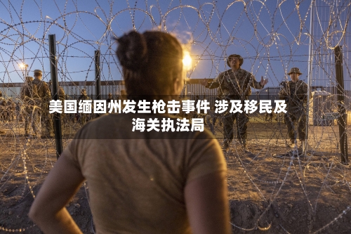 美国缅因州发生枪击事件 涉及移民及海关执法局