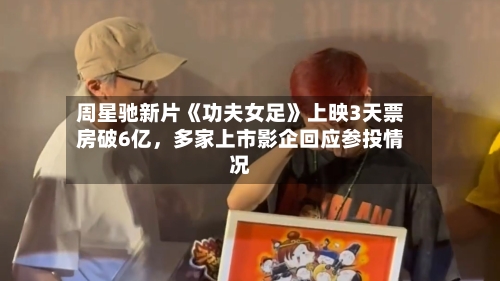 周星驰新片《功夫女足》上映3天票房破6亿，多家上市影企回应参投情况