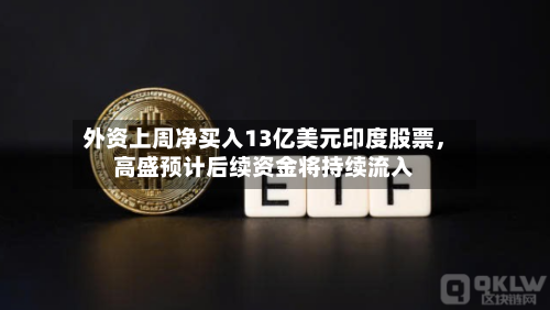 外资上周净买入13亿美元印度股票，高盛预计后续资金将持续流入-第2张图片